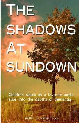 The Shadows at Sundown: Children watch as a favorite uncle slips into the depths of dementia by Michael Rock