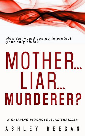 Mother...Liar...Murderer? by Ashley Beegan