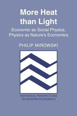 More Heat Than Light: Economics as Social Physics: Physics as Nature's Economics by Philip Mirowski
