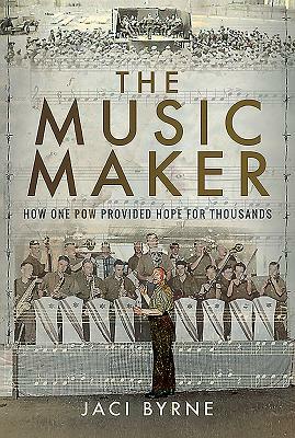 The Music Maker: How One POW Provided Hope for Thousands by Jaci Byrne