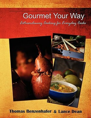 Gourmet Your Way: Extraordinary Cooking for Everyday Cooks by Lance Dean, Thomas Benzenhafer