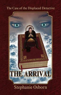 The Case of the Displaced Detective: The Arrival by Stephanie Osborn