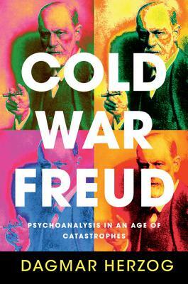 Cold War Freud: Psychoanalysis in an Age of Catastrophes by Dagmar Herzog