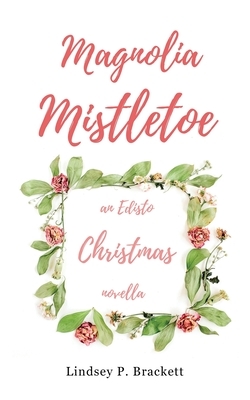 Magnolia Mistletoe: An Edisto Christmas Novella by Lindsey P. Brackett