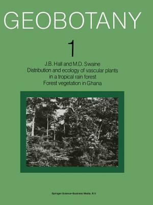Distribution and Ecology of Vascular Plants in a Tropical Rain Forest: Forest Vegetation in Ghana by J. B. Hall, M. D. Swaine