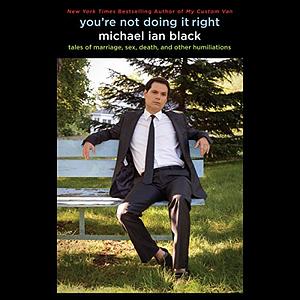 You're Not Doing It Right: Tales of Marriage, Sex, Death, and Other Humiliations by Michael Ian Black
