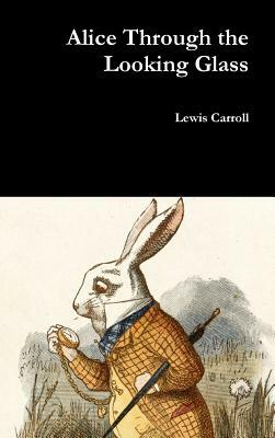 Alice Through the Looking Glass by Lewis Carroll