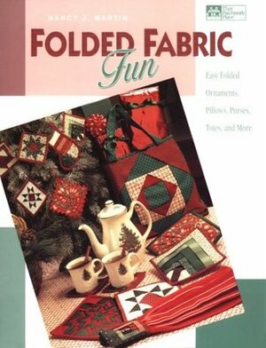 Folded Fabric Fun: Easy Folded Ornaments, Potholders, Pillows, Purses, Totes, and More by Nancy J. Martin