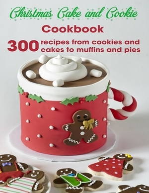 Christmas Cake and Cookie Cookbook: 300 Recipes From Cookies and Cakes to Muffins and Pies by Antony Erik