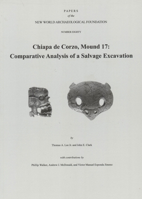 Chiapa de Corzo, Mound 17, Volume 80: Comparative Analysis of a Salvage Excavation, Number 80 by John Clark, Thomas A. Lee