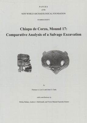 Chiapa de Corzo, Mound 17, Volume 80: Comparative Analysis of a Salvage Excavation, Number 80 by Thomas A. Lee, John Clark