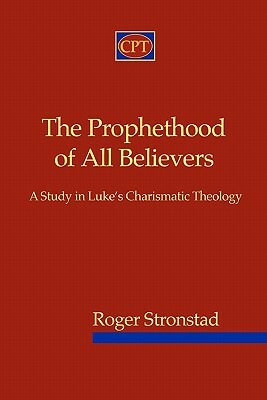 The Prophethood of All Believers: A Study in Luke's Charismatic Theology by Roger Stronstad