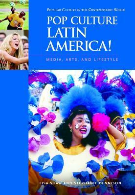 Pop Culture Latin America!: Media, Arts, and Lifestyle by Stephanie Dennison, Lisa Shaw