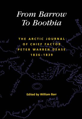 From Barrow to Boothia, Volume 7: The Arctic Journal of Chief Factor Peter Warren Dease, 1836-1839 by William Barr
