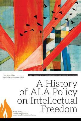 A History of ALA Policy on Intellectual Freedom: A Supplement to the Intellectual Freedom Manual, Ninth Edition by American Library Association, Trina J. Magi, Martin Garnar