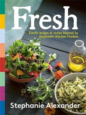 Fresh: Family Recipes and Stories Inspired by Stephanie's Kitchen Gardens by Stephanie Alexander