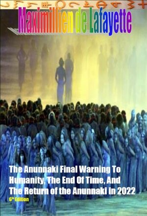 The Anunnaki Final Warning to Humanity, the End of Time, and the Return of the Anunnaki in 2022. 6th Edition. The Grays' creation of a hybrid-human race, ... and Earth. (The Anunnaki Ulema Series) by Jean-Maximillien De La Croix de Lafayette