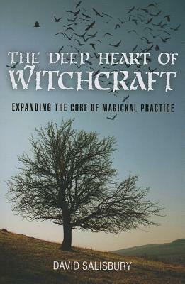 The Deep Heart of Witchcraft: Expanding the Core of Magickal Practice by David Salisbury