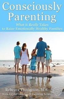 Consciously Parenting: What it Really Takes to Raise Emotionally Healthy Families by Rebecca Thompson