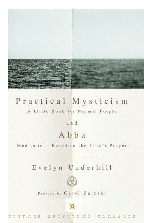 Practical Mysticism; and, Abba: Meditations on the Lord's Prayer by Carol Zaleski, Evelyn Underhill