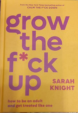 Grow the F*ck Up: How to Be an Adult and Get Treated Like One by Sarah Knight