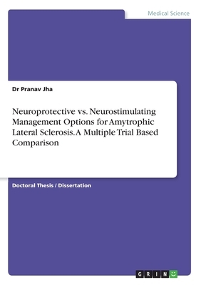 Neuroprotective vs. Neurostimulating Management Options for Amytrophic Lateral Sclerosis. A Multiple Trial Based Comparison by Pranav Jha