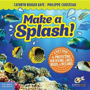 Make a Splash!: A Kid's Guide to Protecting Our Oceans, Lakes, Rivers, & Wetlands by Philippe Cousteau, Cathryn Berger Kaye