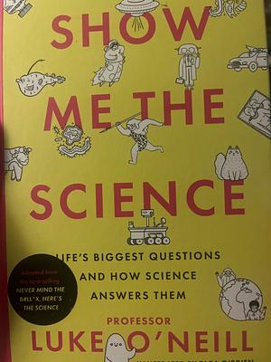 Show Me the Science: Life's Biggest Questions and How Science Answers Them by Luke O'Neill