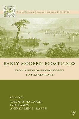 Early Modern Ecostudies: From the Florentine Codex to Shakespeare by I. Kamps, Thomas Hallock, K. Raber