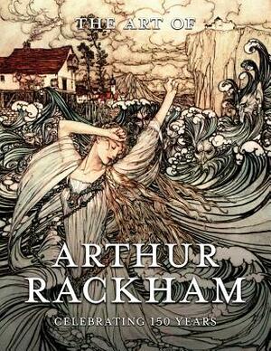 The Art of Arthur Rackham: Celebrating 150 Years of the Great British Artist by 