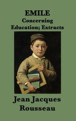 Emile -Or- Concerning Education; Extracts by Jean-Jacques Rousseau