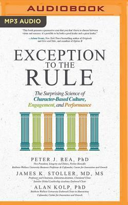 Exception to the Rule: The Surprising Science of Character-Based Culture, Engagement, and Performance by Alan Kolp, Peter J. Rea, James K. Stoller