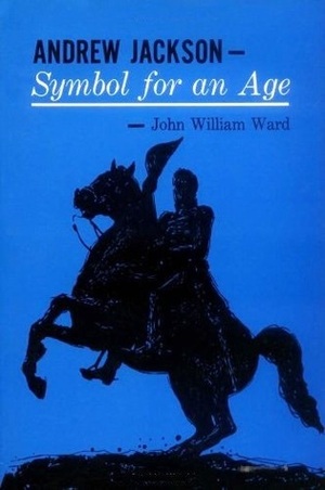 Andrew Jackson: Symbol for an Age by John William Ward