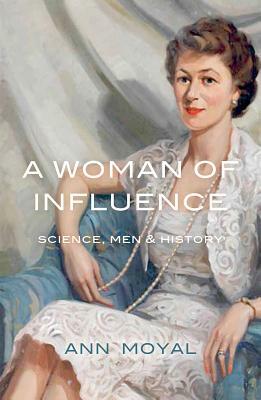 A Woman of Influence: Science, Men & History by Ann Moyal