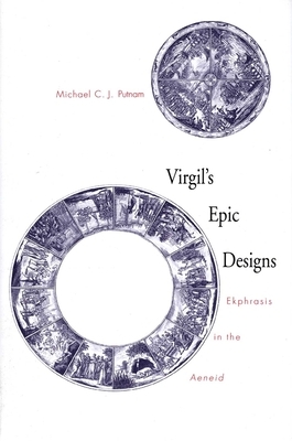 Virgil's Epic Designs: Ekphrasis in the Aeneid by Michael C. J. Putnam