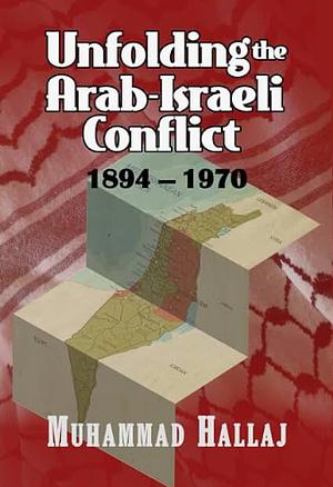 Unfolding the Arab-Israeli Conflict: 1894-1970 by Muhammad Hallaj