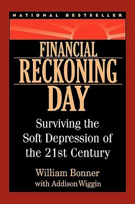 Financial Reckoning Day: Surviving the Soft Depression of the 21st Century by William Bonner, Addison Wiggin