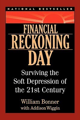 Financial Reckoning Day: Surviving the Soft Depression of the 21st Century by Addison Wiggin, William Bonner