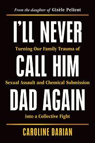 I'll Never Call Him Dad Again: Turning Our Family Trauma of Chemical Submission Into a Collective Fight by Caroline Darian