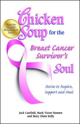 Chicken Soup for the Breast Cancer Survivor's Soul: Stories to Inspire, Support and Heal by Jack Canfield, Mary Olsen Kelly, Mark Victor Hansen