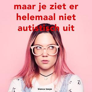 Maar je ziet er helemaal niet autistisch uit by Bianca Toeps