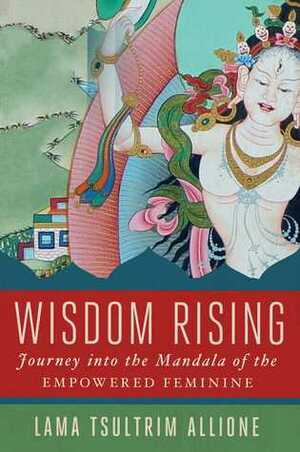 Wisdom Rising: Journey into the Mandala of the Empowered Feminine by Lama Tsultrim Allione