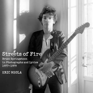 Streets of Fire: Bruce Springsteen in Photographs and Lyrics 1977-1979 by Eric Meola