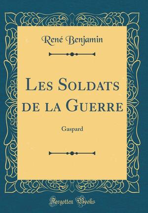 Les Soldats de la Guerre: Gaspard (Classic Reprint) by René Benjamin