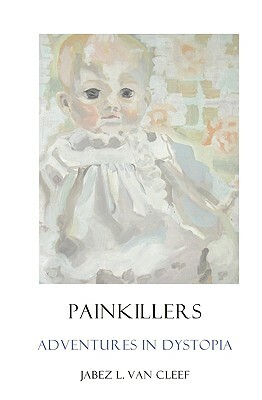 Painkillers: Adventures In Dystopia: Poems About Sadness And Lassitude by Jabez L. Van Cleef