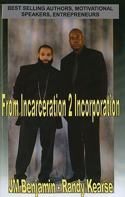 From Incarceration to Incorporation: The Rise, Fall, and Rise Again of JM Benjamin by Randy Kearse, J. M. Benjamin