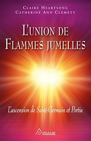 L'union de Flammes jumelles: L'ascension de Saint-Germain et Portia by Claire Heartsong, Catherine Ann Clemett