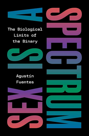 Sex Is a Spectrum: The Biological Limits of the Binary by Agustín Fuentes