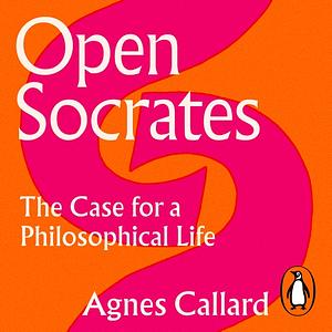 Open Socrates: The Case for a Philosophical Life by Agnes Callard