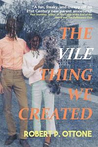 The Vile Thing We Created by Robert P. Ottone